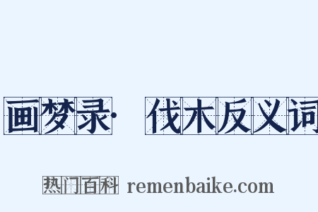 画梦录·伐木反义词是什么意思的图片